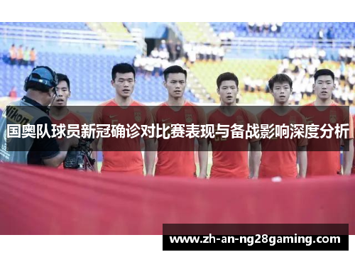 国奥队球员新冠确诊对比赛表现与备战影响深度分析 国奥队球员新冠确诊对比赛表现与备战影响深度分析