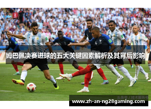 姆巴佩决赛进球的五大关键因素解析及其背后影响 姆巴佩决赛进球的五大关键因素解析及其背后影响