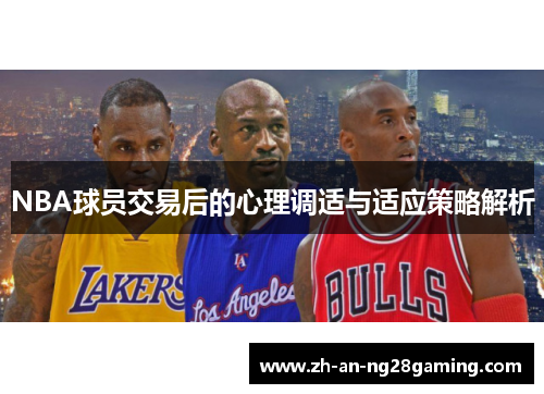 NBA球员交易后的心理调适与适应策略解析 NBA球员交易后的心理调适与适应策略解析