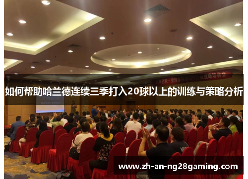如何帮助哈兰德连续三季打入20球以上的训练与策略分析