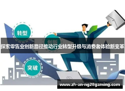 探索零售业创新路径推动行业转型升级与消费者体验新变革 探索零售业创新路径推动行业转型升级与消费者体验新变革