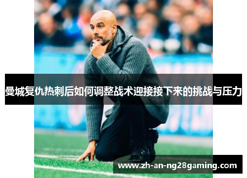 曼城复仇热刺后如何调整战术迎接接下来的挑战与压力