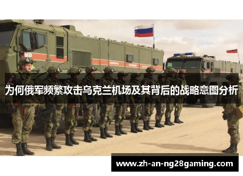 为何俄军频繁攻击乌克兰机场及其背后的战略意图分析