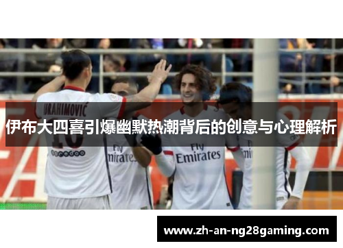 伊布大四喜引爆幽默热潮背后的创意与心理解析 伊布大四喜引爆幽默热潮背后的创意与心理解析