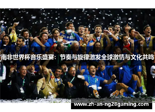南非世界杯音乐盛宴：节奏与旋律激发全球激情与文化共鸣