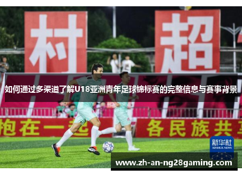 如何通过多渠道了解U18亚洲青年足球锦标赛的完整信息与赛事背景