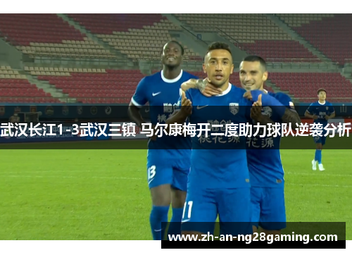 武汉长江1-3武汉三镇 马尔康梅开二度助力球队逆袭分析