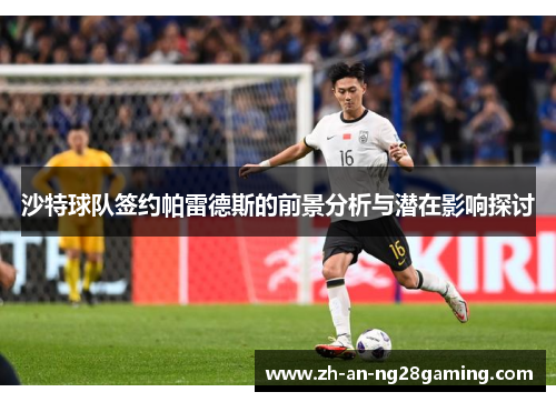 沙特球队签约帕雷德斯的前景分析与潜在影响探讨