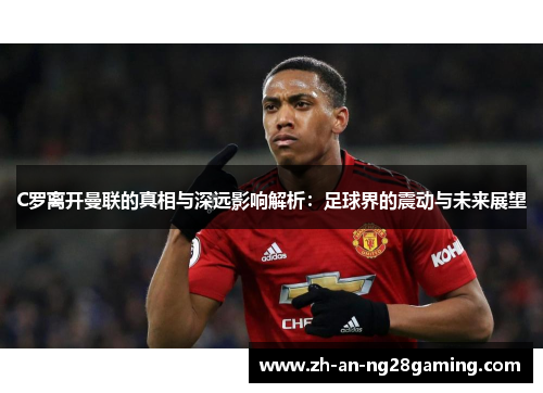 C罗离开曼联的真相与深远影响解析：足球界的震动与未来展望