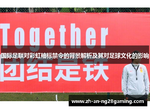 国际足联对彩虹袖标禁令的背景解析及其对足球文化的影响