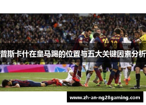 普斯卡什在皇马踢的位置与五大关键因素分析
