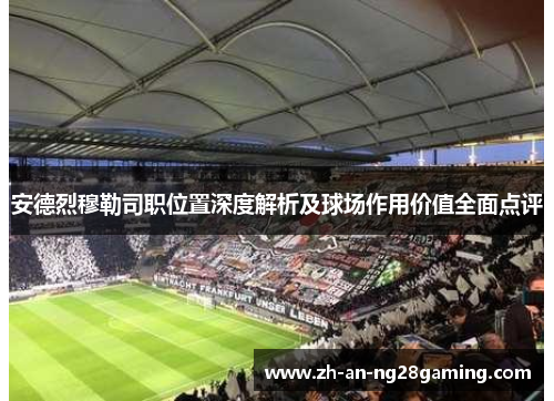安德烈穆勒司职位置深度解析及球场作用价值全面点评