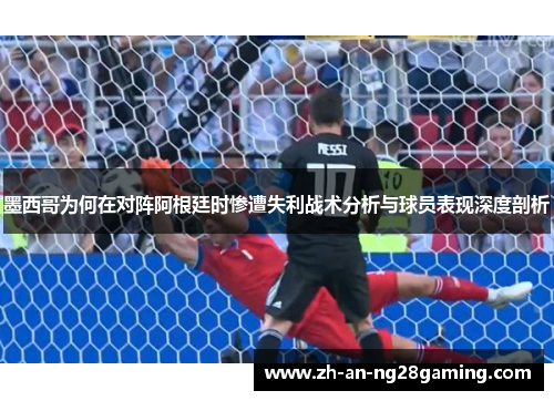 墨西哥为何在对阵阿根廷时惨遭失利战术分析与球员表现深度剖析