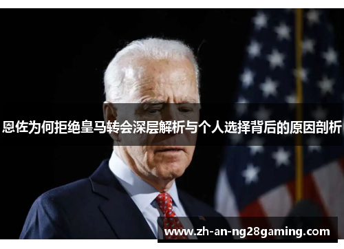 恩佐为何拒绝皇马转会深层解析与个人选择背后的原因剖析