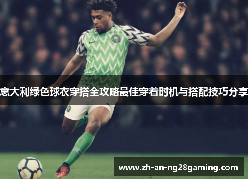 意大利绿色球衣穿搭全攻略最佳穿着时机与搭配技巧分享