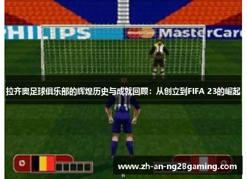 拉齐奥足球俱乐部的辉煌历史与成就回顾：从创立到FIFA 23的崛起
