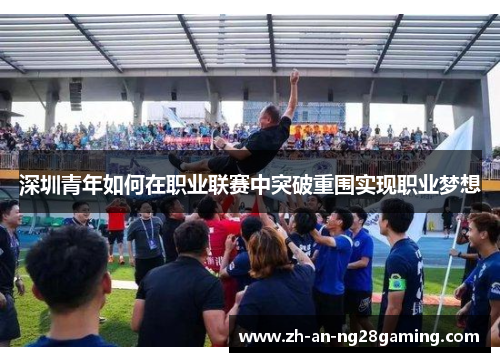 深圳青年如何在职业联赛中突破重围实现职业梦想