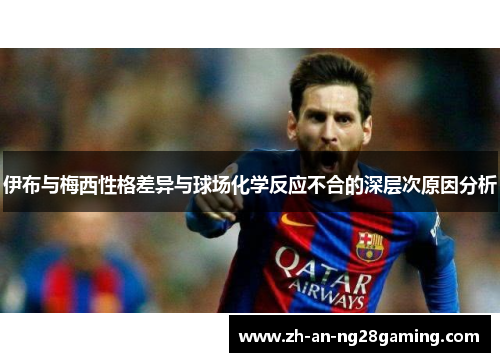 伊布与梅西性格差异与球场化学反应不合的深层次原因分析