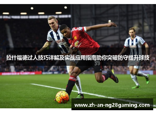 拉什福德过人技巧详解及实战应用指南助你突破防守提升球技