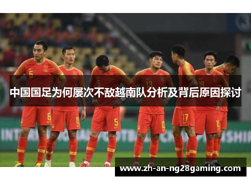 中国国足为何屡次不敌越南队分析及背后原因探讨