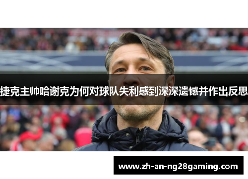 捷克主帅哈谢克为何对球队失利感到深深遗憾并作出反思