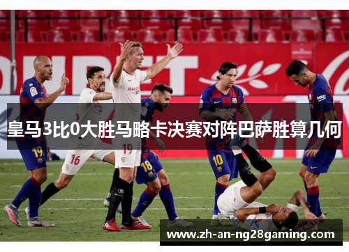 皇马3比0大胜马略卡决赛对阵巴萨胜算几何