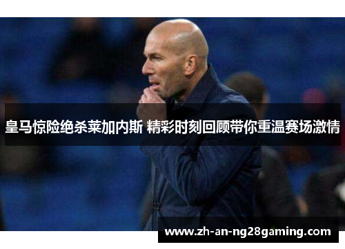 皇马惊险绝杀莱加内斯 精彩时刻回顾带你重温赛场激情