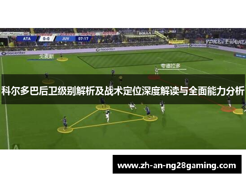 科尔多巴后卫级别解析及战术定位深度解读与全面能力分析
