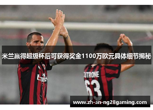 米兰赢得超级杯后可获得奖金1100万欧元具体细节揭秘