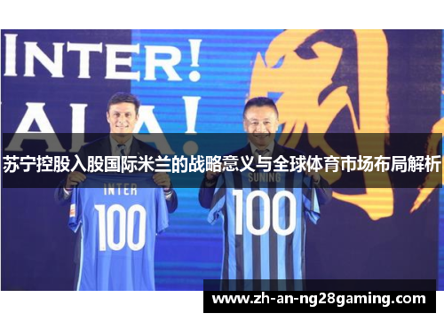 苏宁控股入股国际米兰的战略意义与全球体育市场布局解析