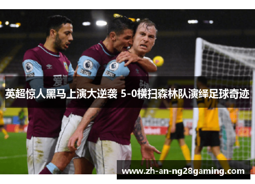 英超惊人黑马上演大逆袭 5-0横扫森林队演绎足球奇迹