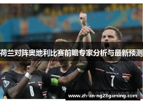 荷兰对阵奥地利比赛前瞻专家分析与最新预测