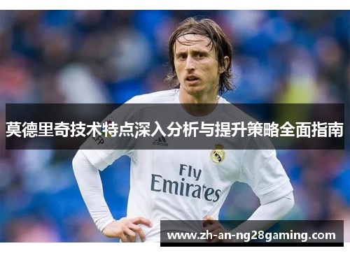 莫德里奇技术特点深入分析与提升策略全面指南