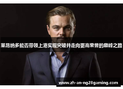 莱昂纳多能否带领上港实现突破并走向更高荣誉的巅峰之路