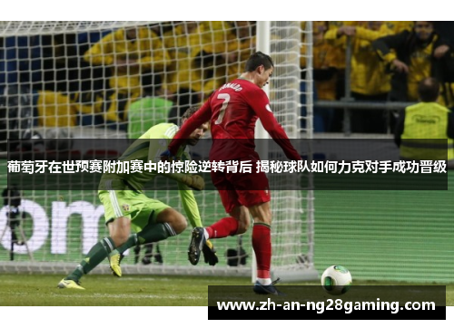 葡萄牙在世预赛附加赛中的惊险逆转背后 揭秘球队如何力克对手成功晋级