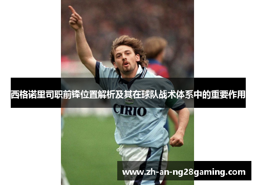 西格诺里司职前锋位置解析及其在球队战术体系中的重要作用