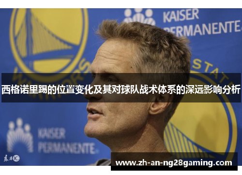 西格诺里踢的位置变化及其对球队战术体系的深远影响分析