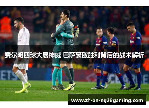 费尔明四球大展神威 巴萨豪取胜利背后的战术解析