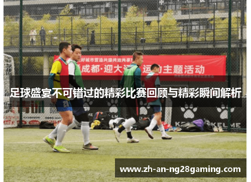足球盛宴不可错过的精彩比赛回顾与精彩瞬间解析 足球盛宴不可错过的精彩比赛回顾与精彩瞬间解析