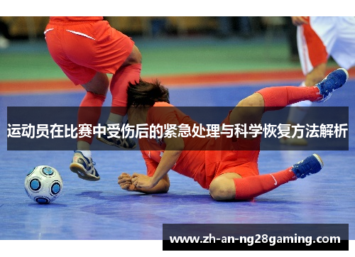 运动员在比赛中受伤后的紧急处理与科学恢复方法解析
