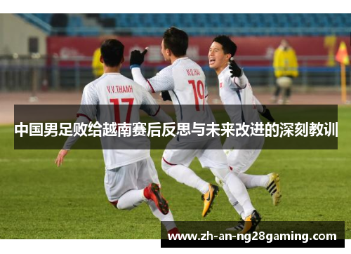 中国男足败给越南赛后反思与未来改进的深刻教训