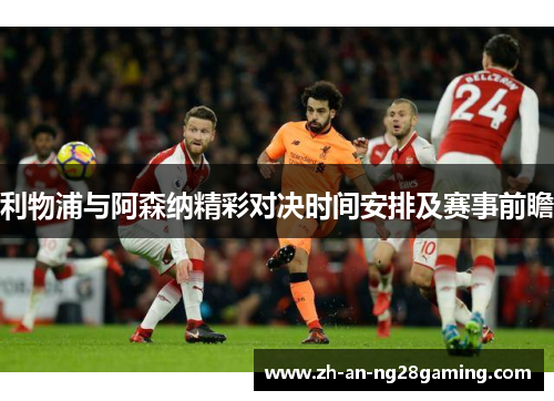 利物浦与阿森纳精彩对决时间安排及赛事前瞻