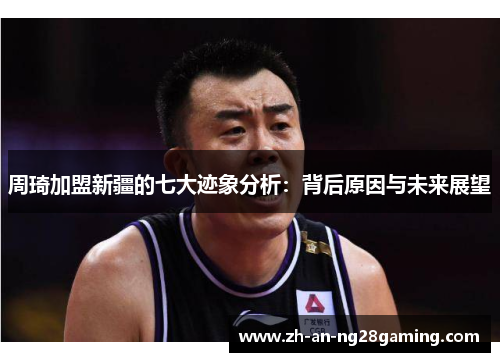 周琦加盟新疆的七大迹象分析：背后原因与未来展望