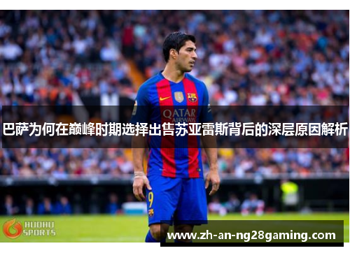 巴萨为何在巅峰时期选择出售苏亚雷斯背后的深层原因解析 巴萨为何在巅峰时期选择出售苏亚雷斯背后的深层原因解析
