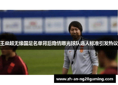 王燊超无缘国足名单背后隐情曝光球队选人标准引发热议 王燊超无缘国足名单背后隐情曝光球队选人标准引发热议