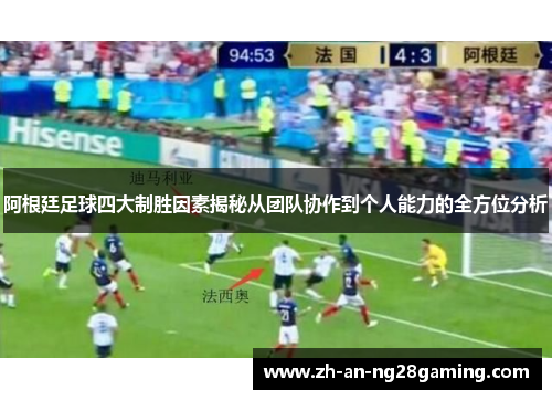 阿根廷足球四大制胜因素揭秘从团队协作到个人能力的全方位分析