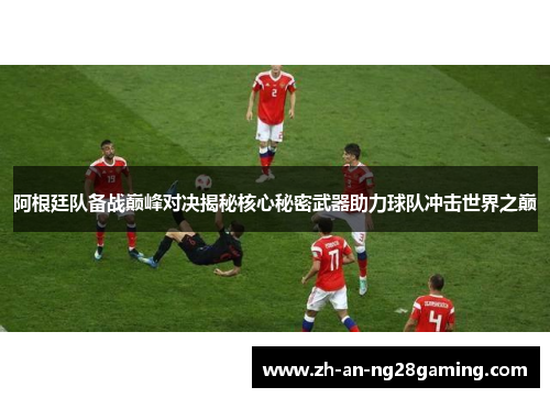 阿根廷队备战巅峰对决揭秘核心秘密武器助力球队冲击世界之巅 阿根廷队备战巅峰对决揭秘核心秘密武器助力球队冲击世界之巅