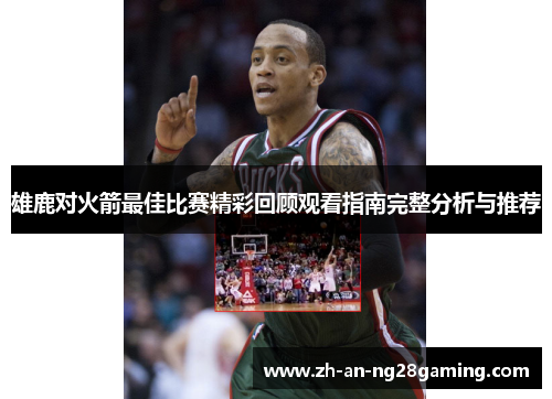 雄鹿对火箭最佳比赛精彩回顾观看指南完整分析与推荐 雄鹿对火箭最佳比赛精彩回顾观看指南完整分析与推荐