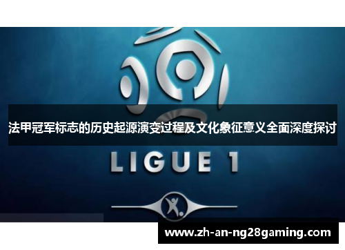 法甲冠军标志的历史起源演变过程及文化象征意义全面深度探讨 法甲冠军标志的历史起源演变过程及文化象征意义全面深度探讨