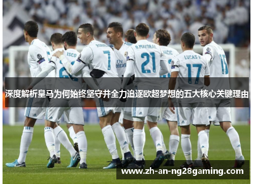 深度解析皇马为何始终坚守并全力追逐欧超梦想的五大核心关键理由 深度解析皇马为何始终坚守并全力追逐欧超梦想的五大核心关键理由